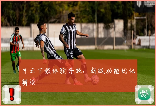 开云下载体验升级，新版功能优化解读