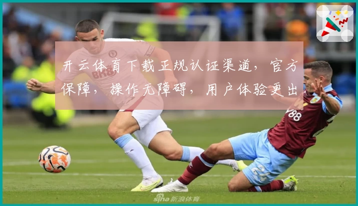 开云体育下载正规认证渠道，官方保障，操作无障碍，用户体验更出色