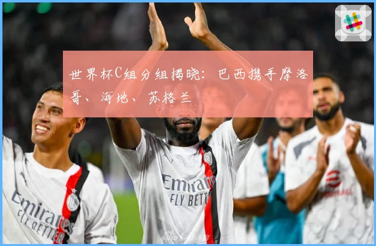 世界杯C组分组揭晓：巴西携手摩洛哥、海地、苏格兰