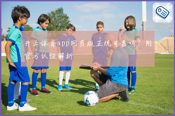 开云体育app网页版正规可靠吗？附官方认证解析