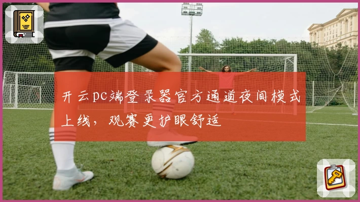 开云pc端登录器官方通道夜间模式上线，观赛更护眼舒适