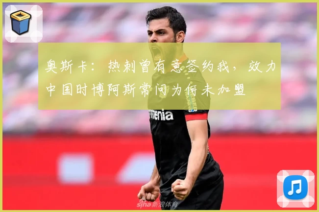 奥斯卡：热刺曾有意签约我，效力中国时博阿斯常问为何未加盟