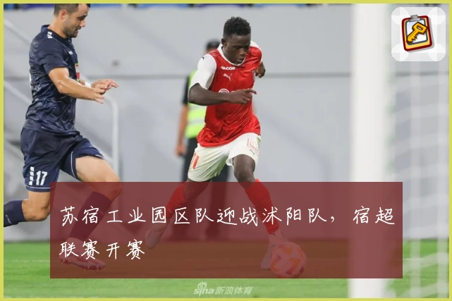 苏宿工业园区队迎战沭阳队，宿超联赛开赛