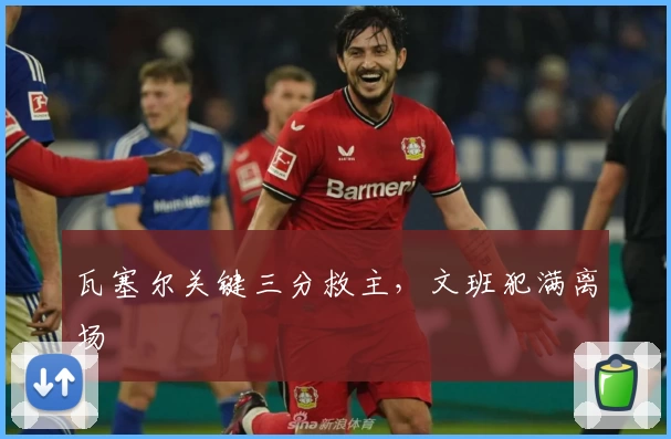 瓦塞尔关键三分救主，文班犯满离场