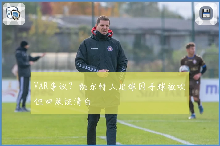 VAR争议？凯尔特人进球因手球被吹但回放证清白