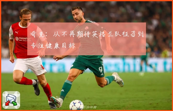 奇克：从不再期待英格兰队征召到专注健康目标