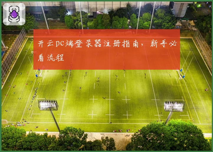开云pc端登录器注册指南，新手必看流程