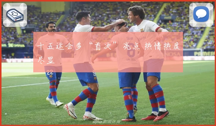 十五运会多“首次”亮点 热情热度尽显