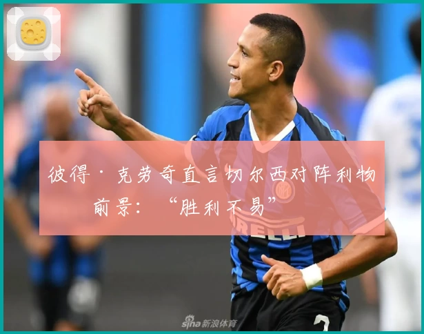 彼得·克劳奇直言切尔西对阵利物浦前景：“胜利不易”