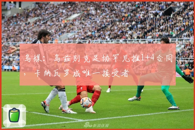 乌媒：乌兹别克足协罕见推1+4合同，卡纳瓦罗成唯一接受者
