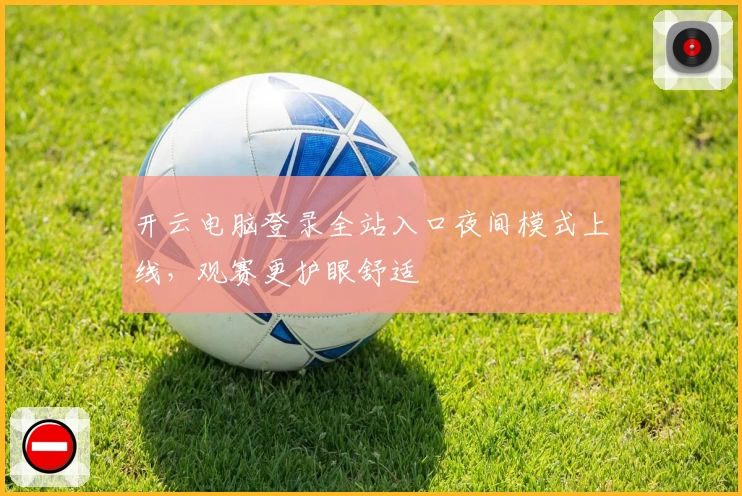 开云电脑登录全站入口夜间模式上线，观赛更护眼舒适