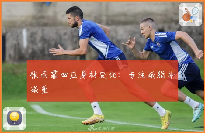 张雨霏回应身材变化：专注减脂非减重