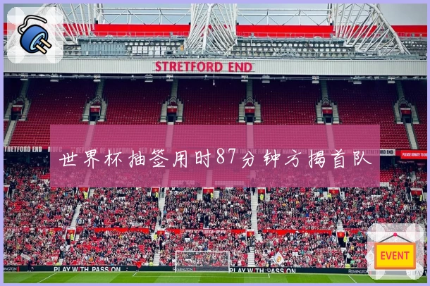 世界杯抽签用时87分钟方揭首队