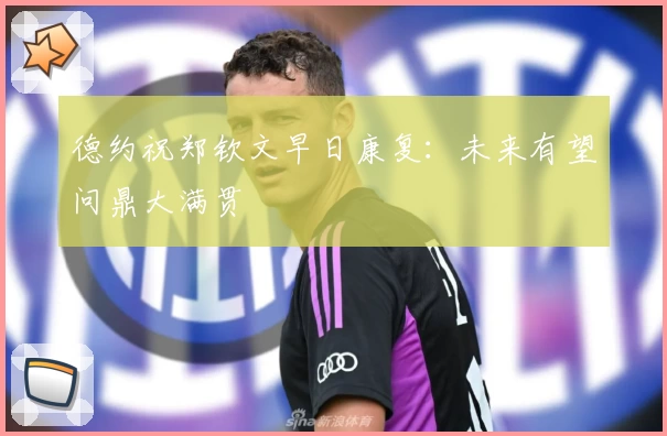 德约祝郑钦文早日康复：未来有望问鼎大满贯