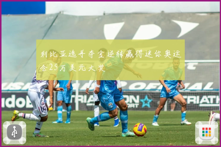 利比亚选手夺金逆转赢得迷你奥运会25万美元大奖