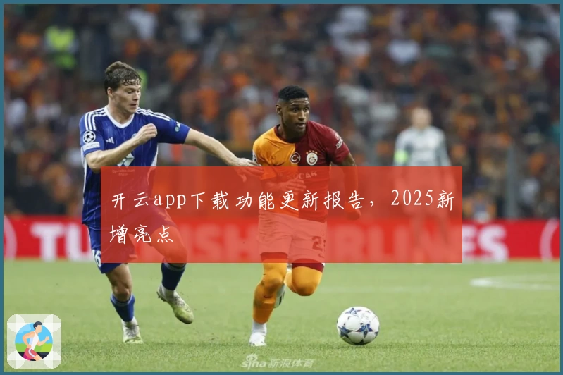 开云app下载功能更新报告，2025新增亮点