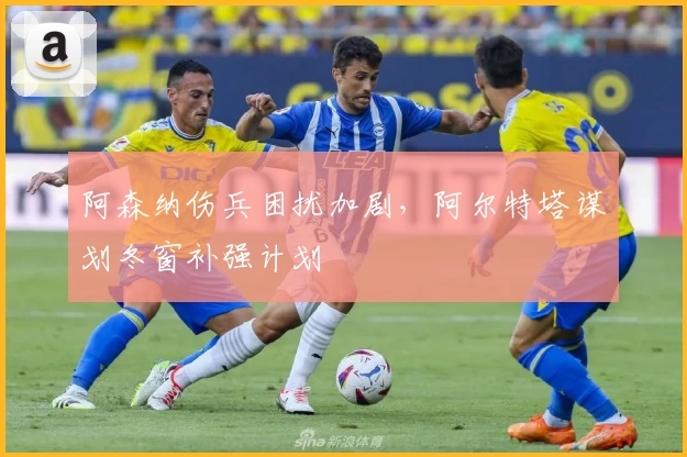 阿森纳伤兵困扰加剧，阿尔特塔谋划冬窗补强计划