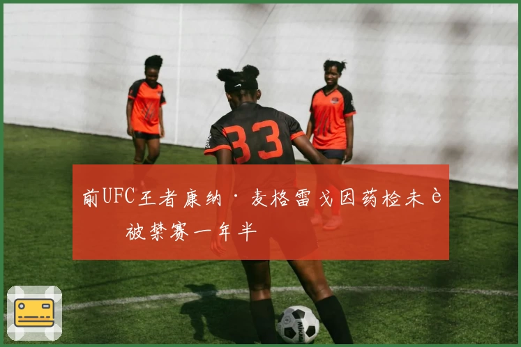 前UFC王者康纳·麦格雷戈因药检未过被禁赛一年半