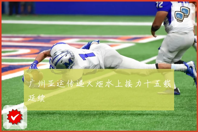 广州亚运传递火炬水上接力十五载延续