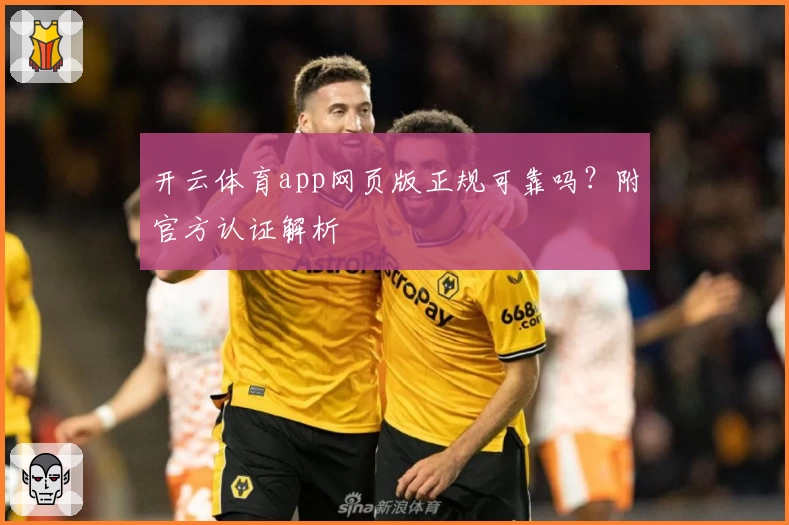 开云体育app网页版正规可靠吗？附官方认证解析