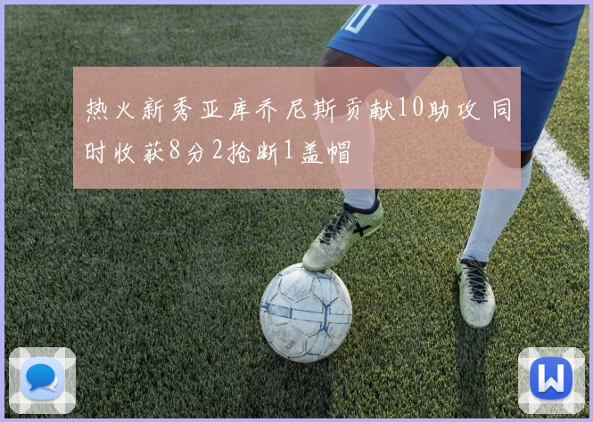 热火新秀亚库乔尼斯贡献10助攻 同时收获8分2抢断1盖帽