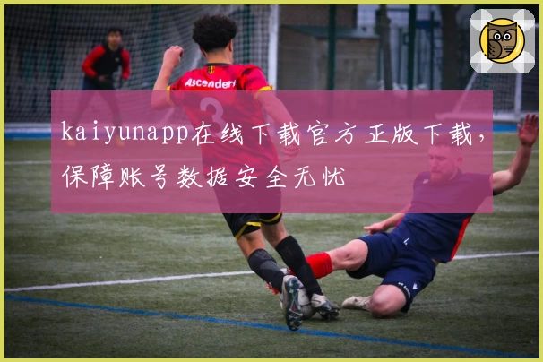 kaiyunapp在线下载官方正版下载，保障账号数据安全无忧