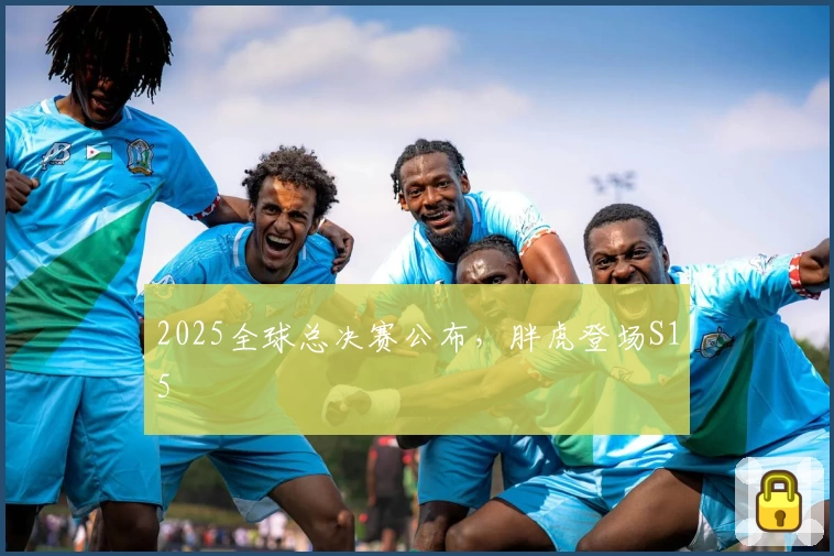 2025全球总决赛公布，胖虎登场S15